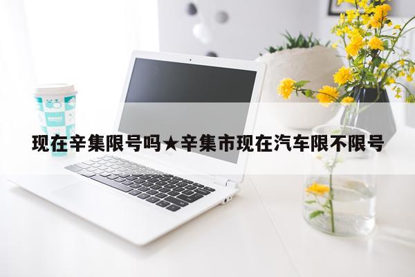 现在辛集限号吗★辛集市现在汽车限不限号