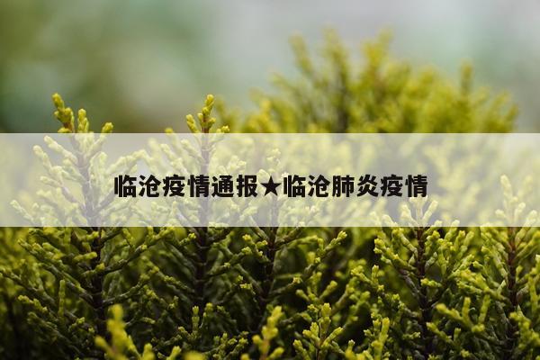 临沧疫情通报★临沧肺炎疫情