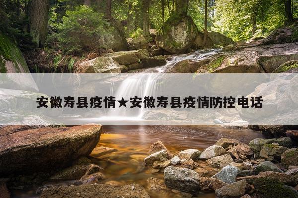 安徽寿县疫情★安徽寿县疫情防控电话