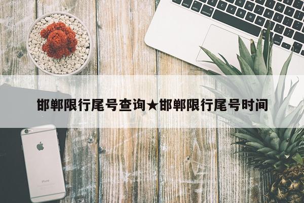 邯郸限行尾号查询★邯郸限行尾号时间