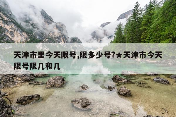 天津市里今天限号,限多少号?★天津市今天限号限几和几