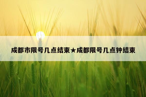 成都市限号几点结束★成都限号几点钟结束