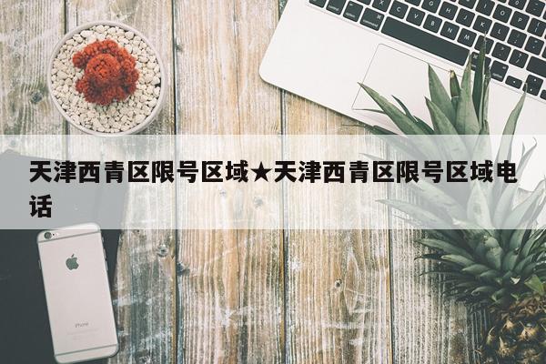 天津西青区限号区域★天津西青区限号区域电话