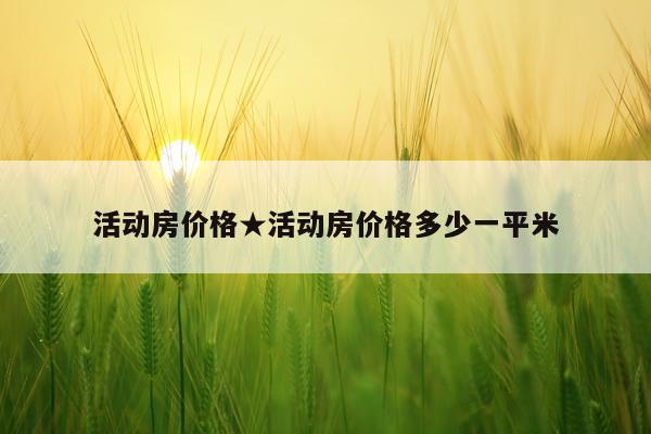 活动房价格★活动房价格多少一平米