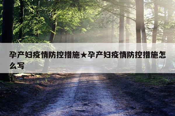 孕产妇疫情防控措施★孕产妇疫情防控措施怎么写