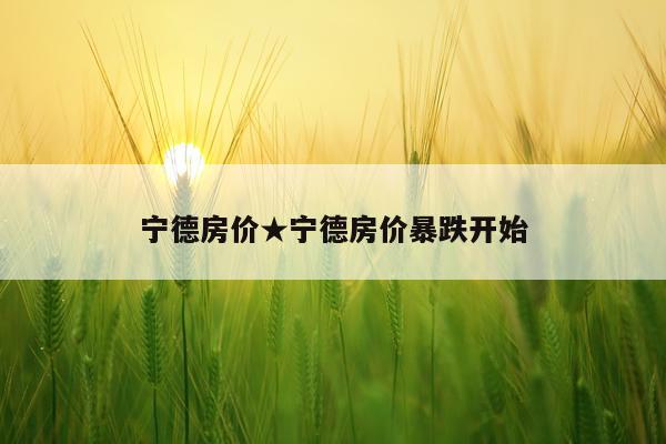 宁德房价★宁德房价暴跌开始