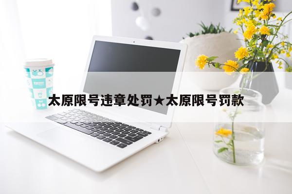 太原限号违章处罚★太原限号罚款