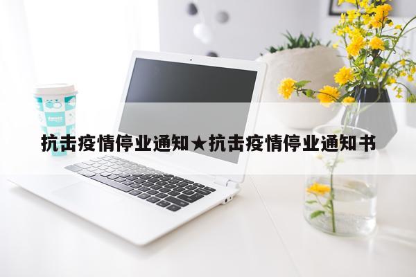 抗击疫情停业通知★抗击疫情停业通知书