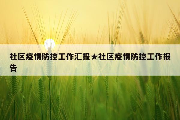 社区疫情防控工作汇报★社区疫情防控工作报告
