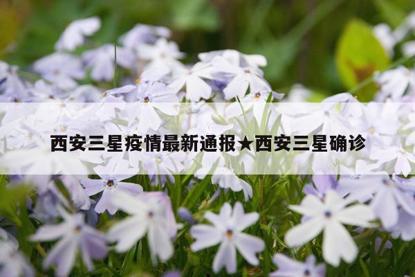 西安三星疫情最新通报★西安三星确诊