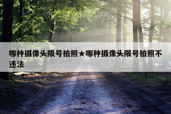哪种摄像头限号拍照★哪种摄像头限号拍照不违法