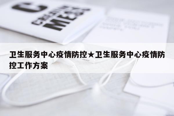 卫生服务中心疫情防控★卫生服务中心疫情防控工作方案