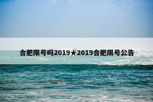 合肥限号吗2019★2019合肥限号公告