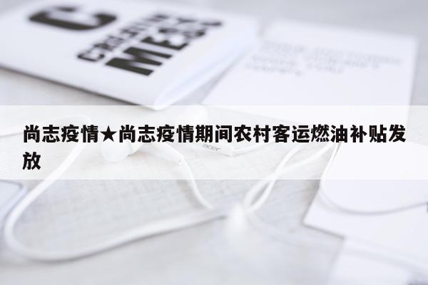 尚志疫情★尚志疫情期间农村客运燃油补贴发放
