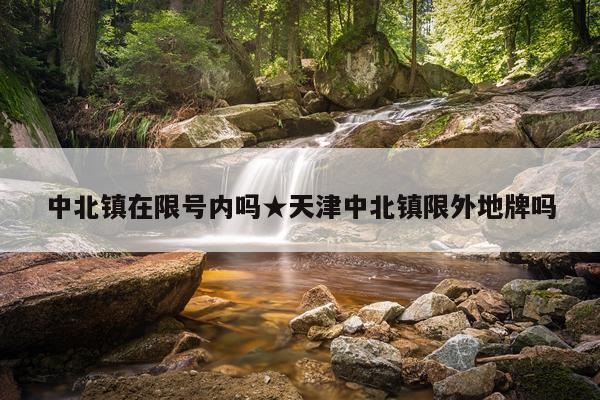 中北镇在限号内吗★天津中北镇限外地牌吗