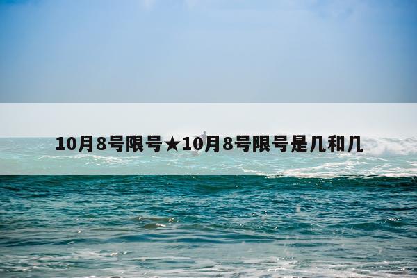 10月8号限号★10月8号限号是几和几