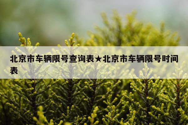 北京市车辆限号查询表★北京市车辆限号时间表