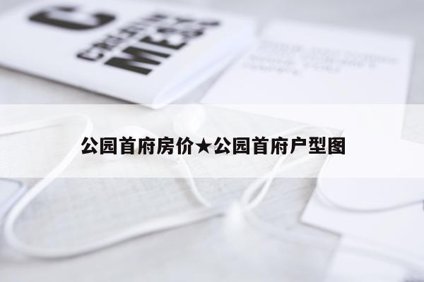 公园首府房价★公园首府户型图