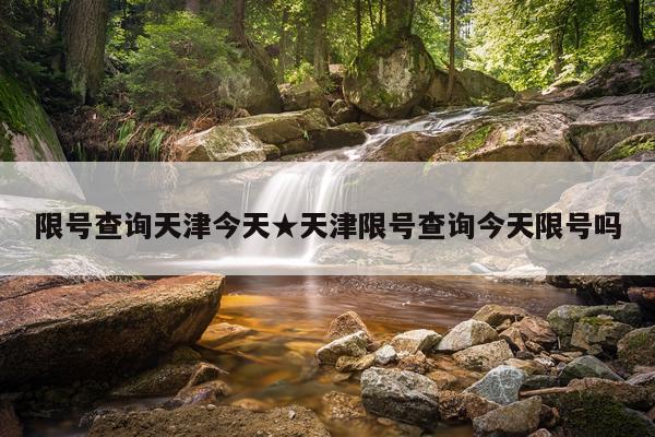 限号查询天津今天★天津限号查询今天限号吗