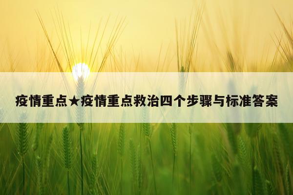疫情重点★疫情重点救治四个步骤与标准答案