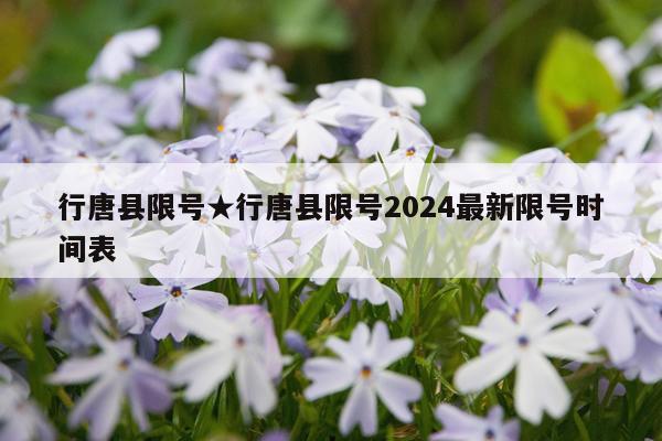 行唐县限号★行唐县限号2024最新限号时间表