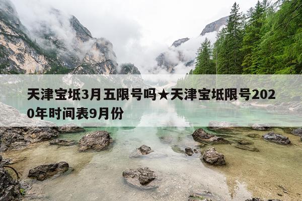 天津宝坻3月五限号吗★天津宝坻限号2020年时间表9月份