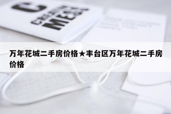 万年花城二手房价格★丰台区万年花城二手房价格
