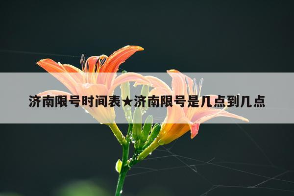 济南限号时间表★济南限号是几点到几点