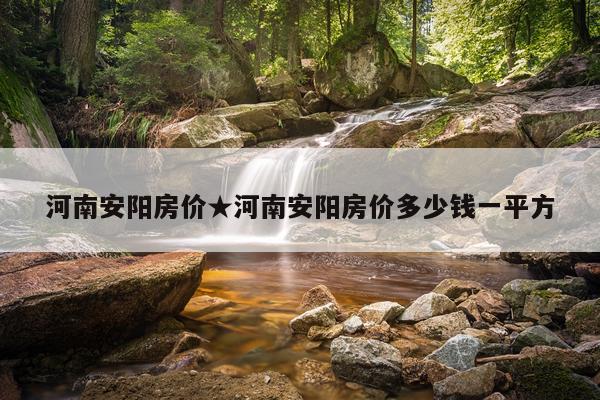 河南安阳房价★河南安阳房价多少钱一平方