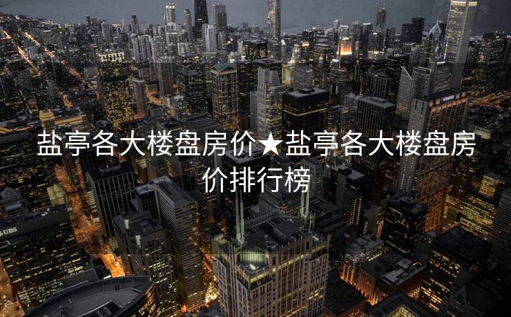 盐亭各大楼盘房价★盐亭各大楼盘房价排行榜