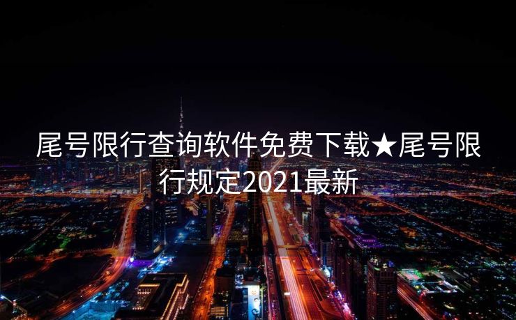 尾号限行查询软件免费下载★尾号限行规定2021最新
