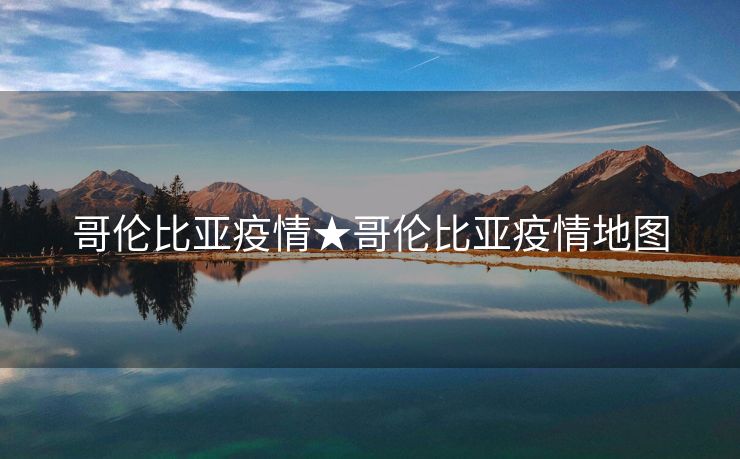 哥伦比亚疫情★哥伦比亚疫情地图