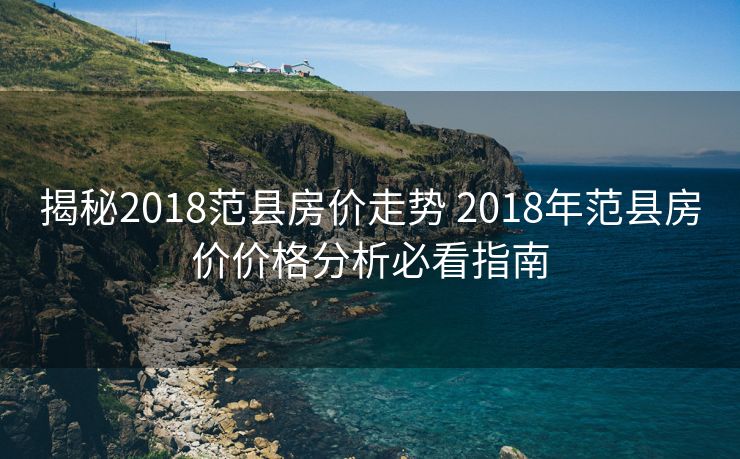 揭秘2018范县房价走势 2018年范县房价价格分析必看指南