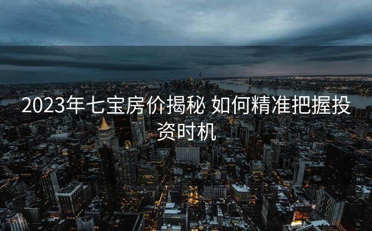 2023年七宝房价揭秘 如何精准把握投资时机