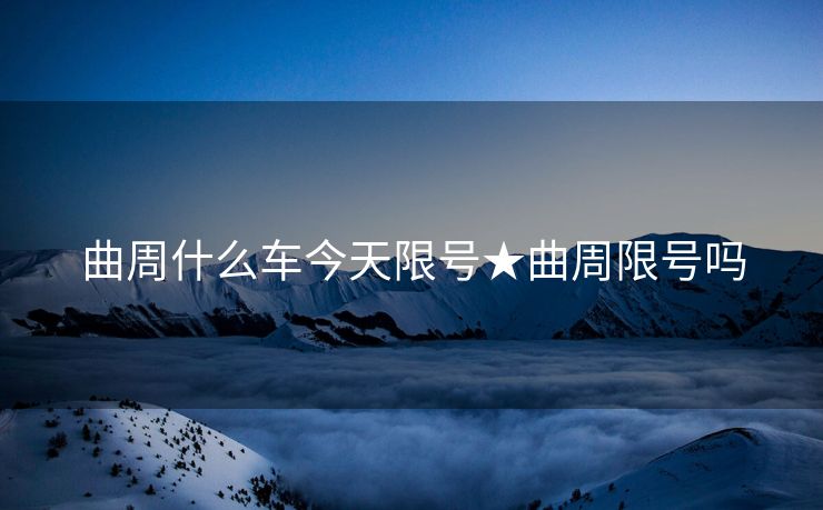 曲周什么车今天限号★曲周限号吗