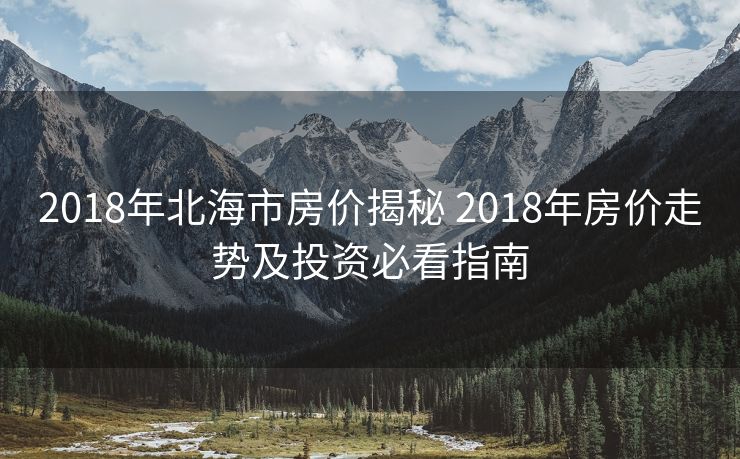 2018年北海市房价揭秘 2018年房价走势及投资必看指南