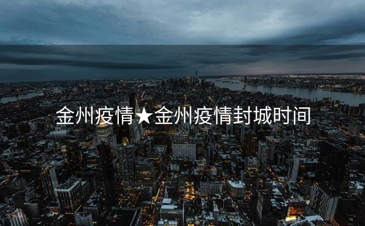 金州疫情★金州疫情封城时间