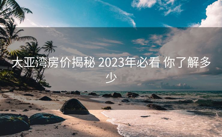 大亚湾房价揭秘 2023年必看 你了解多少