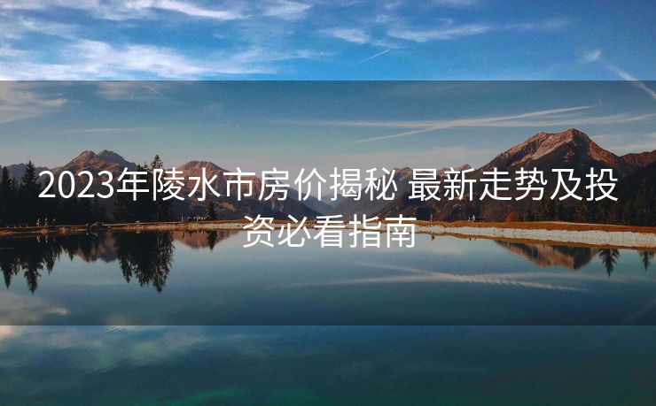 2023年陵水市房价揭秘 最新走势及投资必看指南