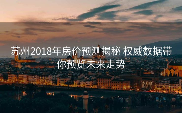 苏州2018年房价预测揭秘 权威数据带你预览未来走势