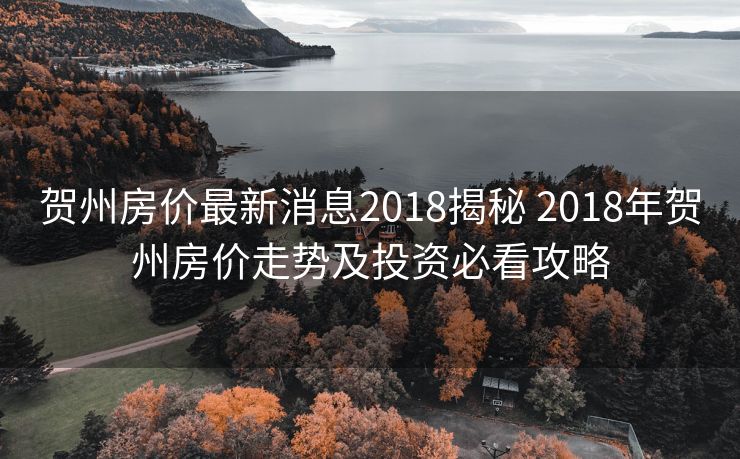贺州房价最新消息2018揭秘 2018年贺州房价走势及投资必看攻略
