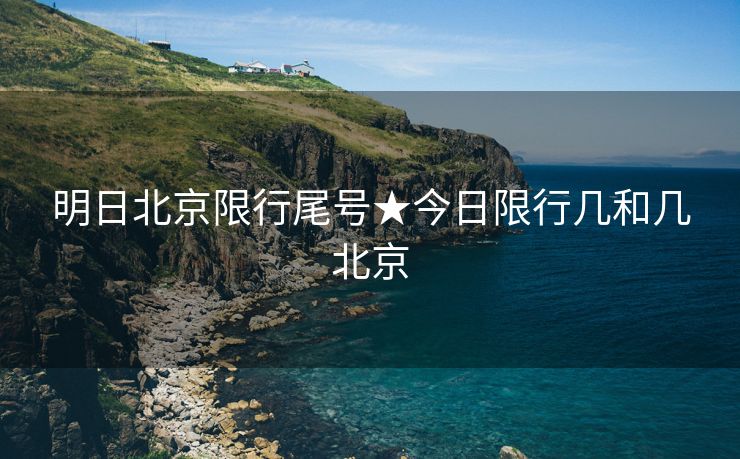 明日北京限行尾号★今日限行几和几北京