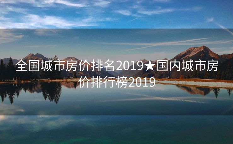 全国城市房价排名2019★国内城市房价排行榜2019