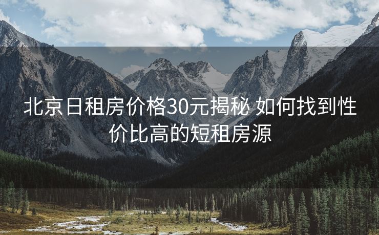 北京日租房价格30元揭秘 如何找到性价比高的短租房源
