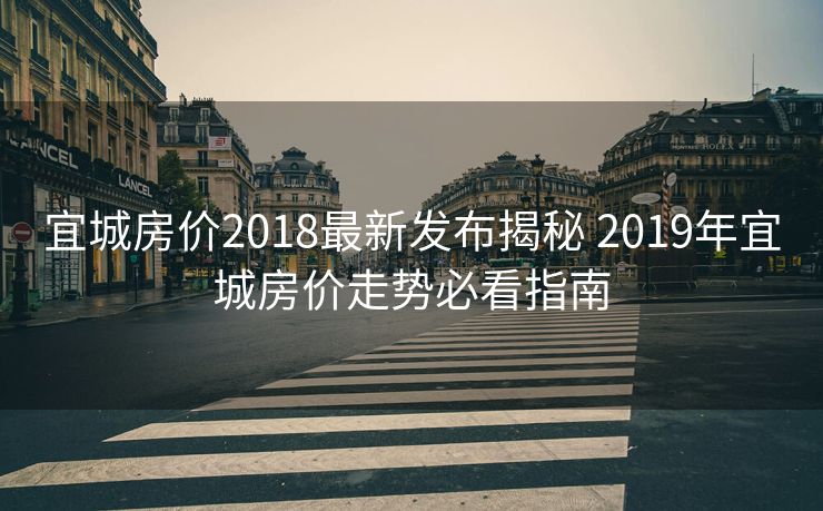 宜城房价2018最新发布揭秘 2019年宜城房价走势必看指南