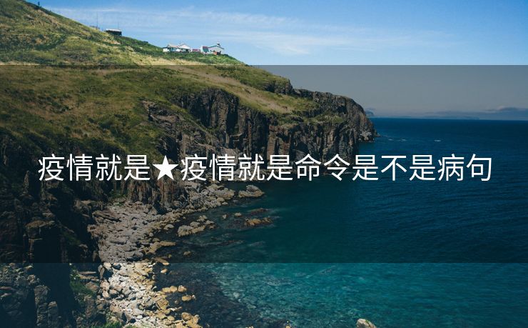 疫情就是★疫情就是命令是不是病句