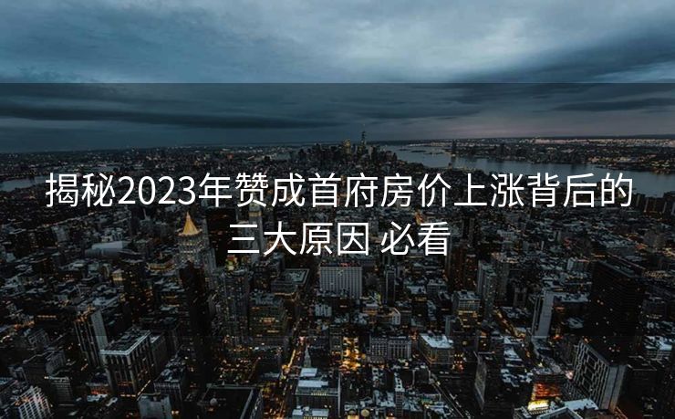 揭秘2023年赞成首府房价上涨背后的三大原因 必看