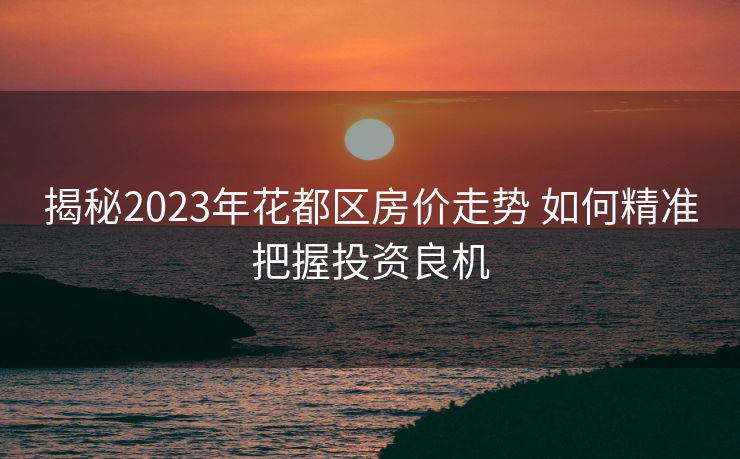 揭秘2023年花都区房价走势 如何精准把握投资良机