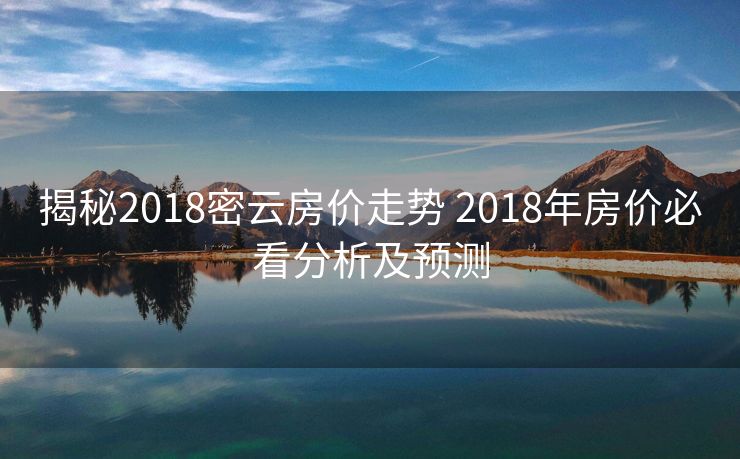 揭秘2018密云房价走势 2018年房价必看分析及预测