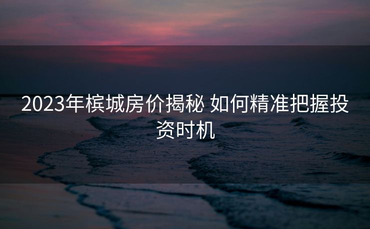 2023年槟城房价揭秘 如何精准把握投资时机